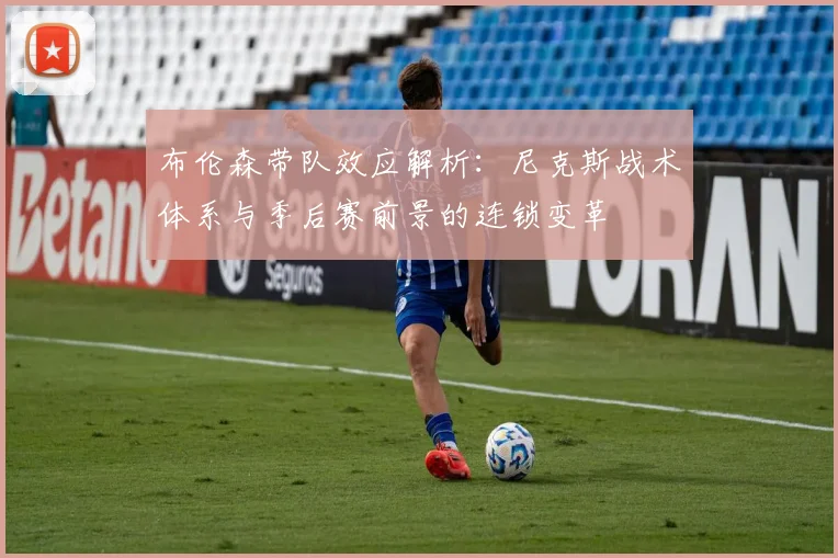 布伦森带队效应解析:尼克斯战术体系与季后赛前景的连锁变革