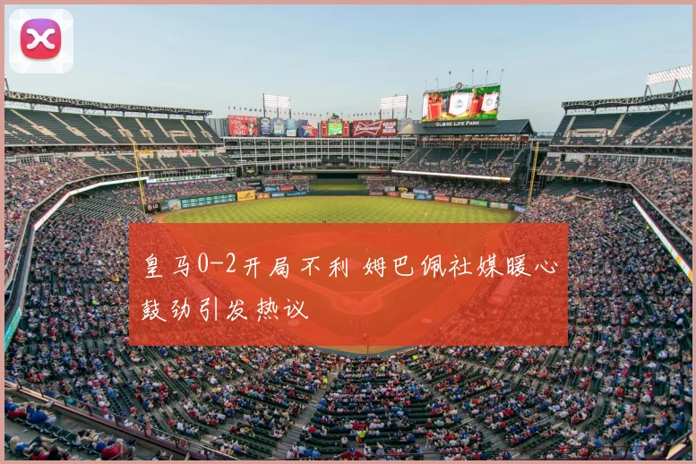 皇马0-2开局不利 姆巴佩社媒暖心鼓劲引发热议