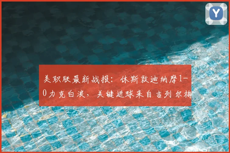 美职联最新战报:休斯敦迪纳摩1-0力克白浪,关键进球来自吉列尔梅