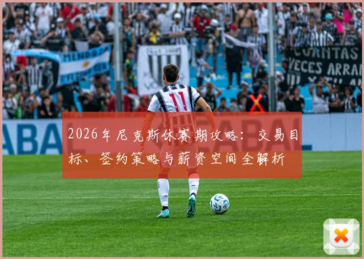 2026年尼克斯休赛期攻略:交易目标、签约策略与薪资空间全解析