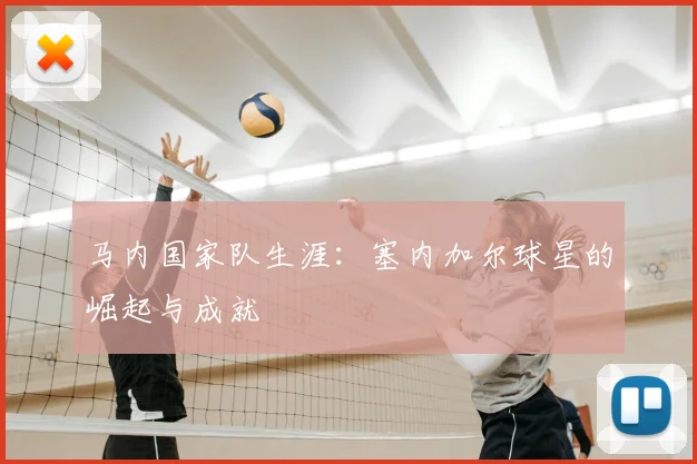 马内国家队生涯:塞内加尔球星的崛起与成就