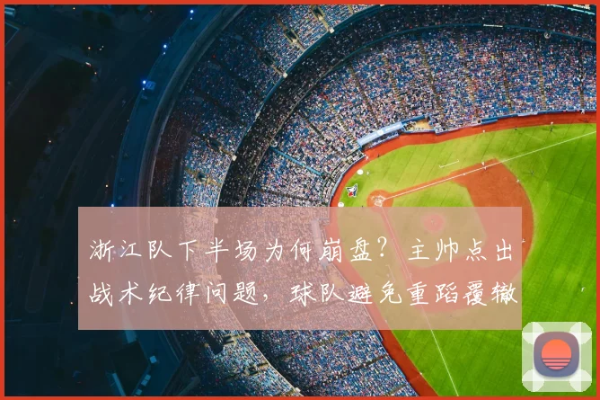 浙江队下半场为何崩盘?主帅点出战术纪律问题,球队避免重蹈覆辙方法分析