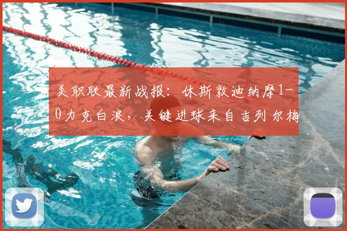 美职联最新战报:休斯敦迪纳摩1-0力克白浪,关键进球来自吉列尔梅