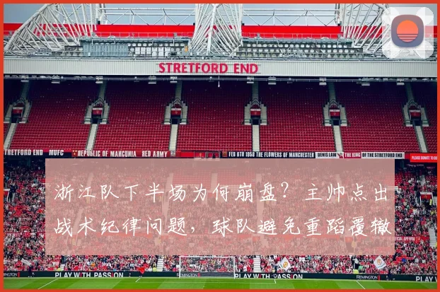 浙江队下半场为何崩盘？主帅点出战术纪律问题，球队避免重蹈覆辙方法分析