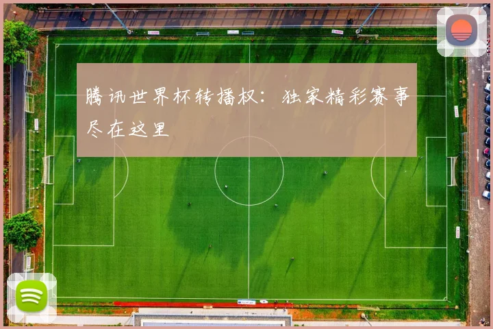 腾讯世界杯转播权：独家精彩赛事尽在这里