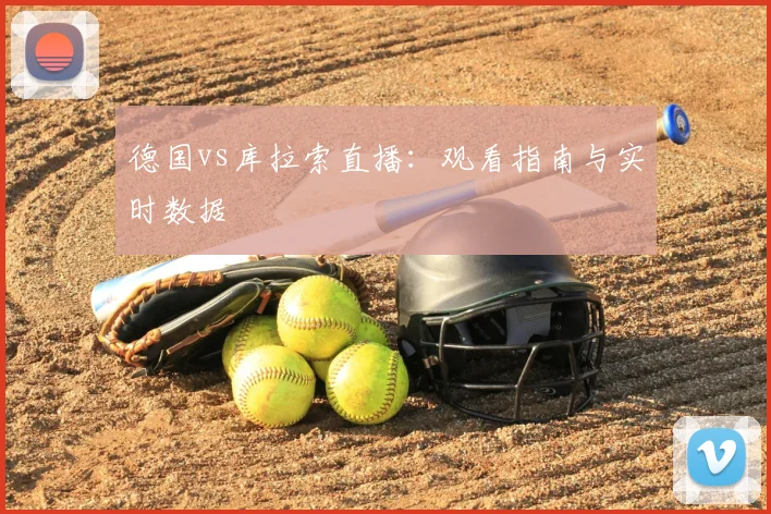 德国vs库拉索直播:观看指南与实时数据