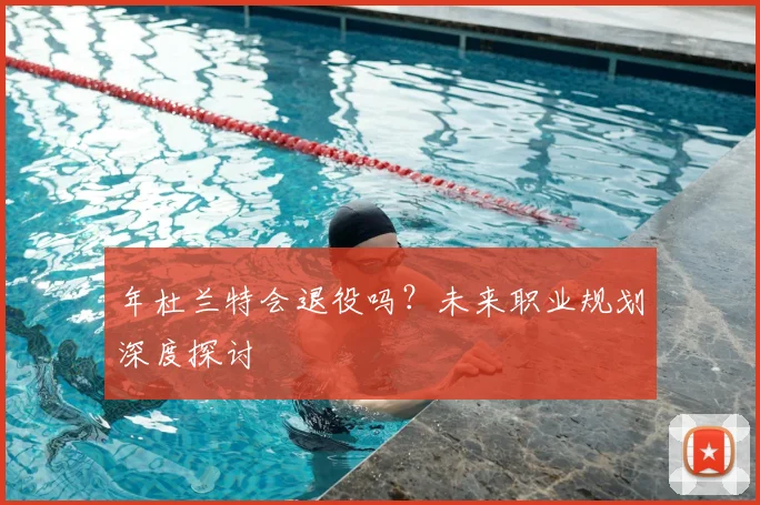 年杜兰特会退役吗？未来职业规划深度探讨